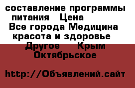 составление программы питания › Цена ­ 2 500 - Все города Медицина, красота и здоровье » Другое   . Крым,Октябрьское